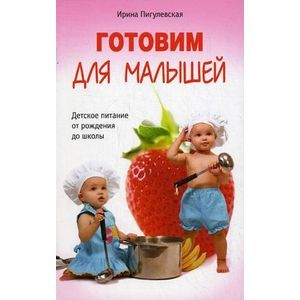 Готовим для малышей. Детское питание от рождения до школы