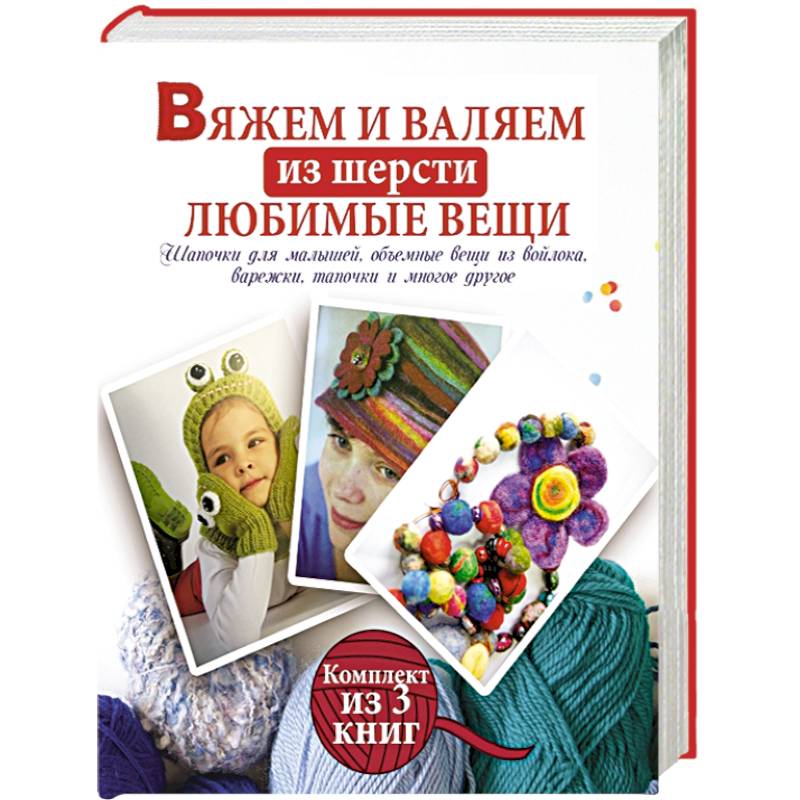 Вяжем и валяем из шерсти любимые вещи. Комплект из 3-х книг
