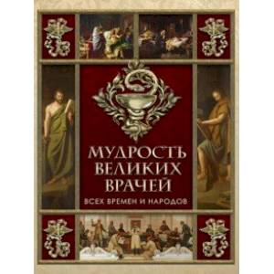 Мудрость великих врачей всех времен и народов Мудрость великих врачей всех времен и народов