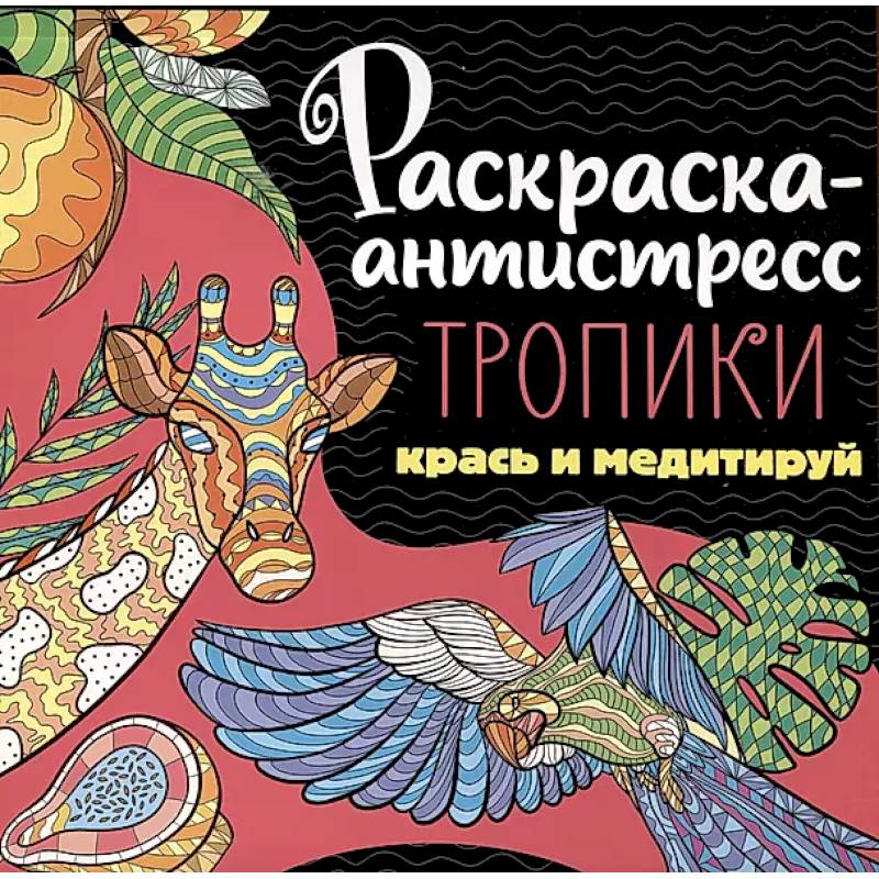 Раскраска-антистресс. Тропики. Крась и медитируй Раскраска-антистресс. Тропики. Крась и медитируй