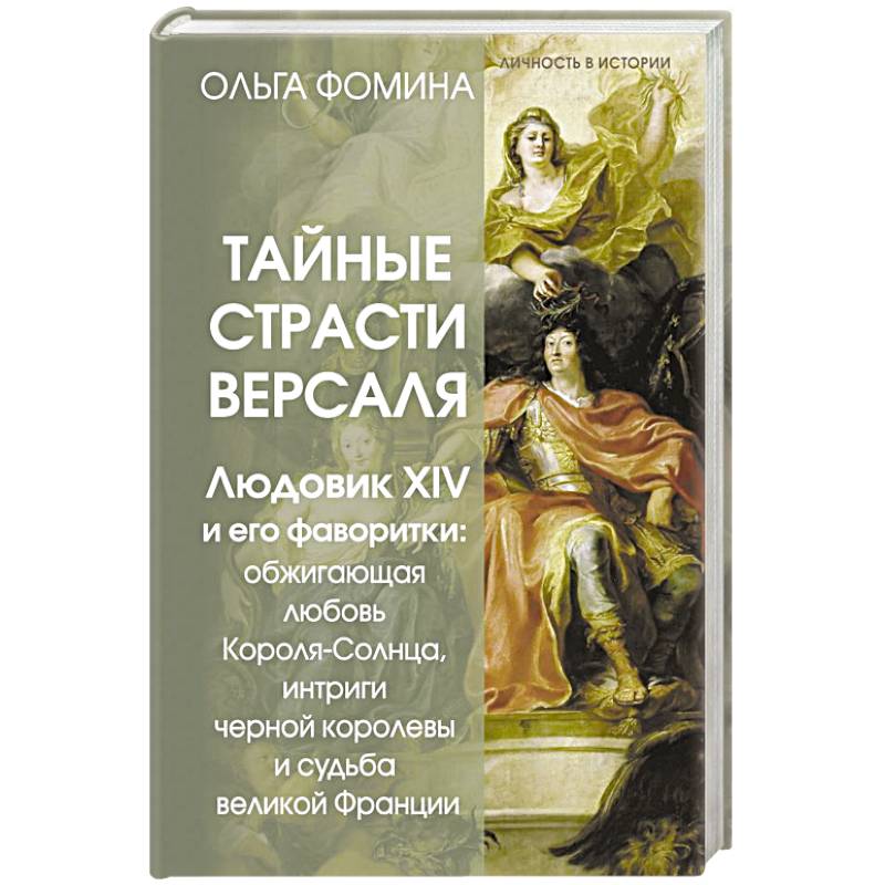 Тайные страсти Версаля. Людовик XIV и его фаворитки. Обжигающая любовь Короля-Солнца, интриги черной королевы и судьба великой Франции