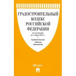 Градостроительный кодекс РФ по состоянию на 01.03.2021 с таблицей изменений