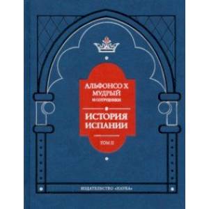 Альфонсо X Мудрый и сотрудники. История Испании, которую составил благороднейший король дон Альфонсо