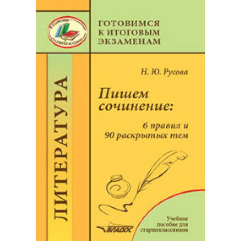 Пишем сочинение. 6 правил и 90 раскрытых тем. Готовимся к итоговым экзаменам. Учебное пособие Пишем сочинение. 6 правил и 90 раскрытых тем. Готовимся к итоговым экзаменам. Учебное пособие