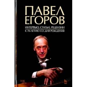 Павел Егоров. Интервью, статьи, рецензии. К 70-летию со дня рождения Павел Егоров. Интервью, статьи, рецензии. К 70-летию со дня рождения