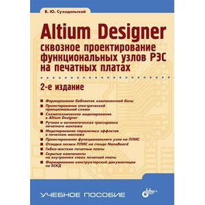 Altium Designer. Сквозное проектирование функциональных узлов РЭС на печатных платах. Учебное пособие