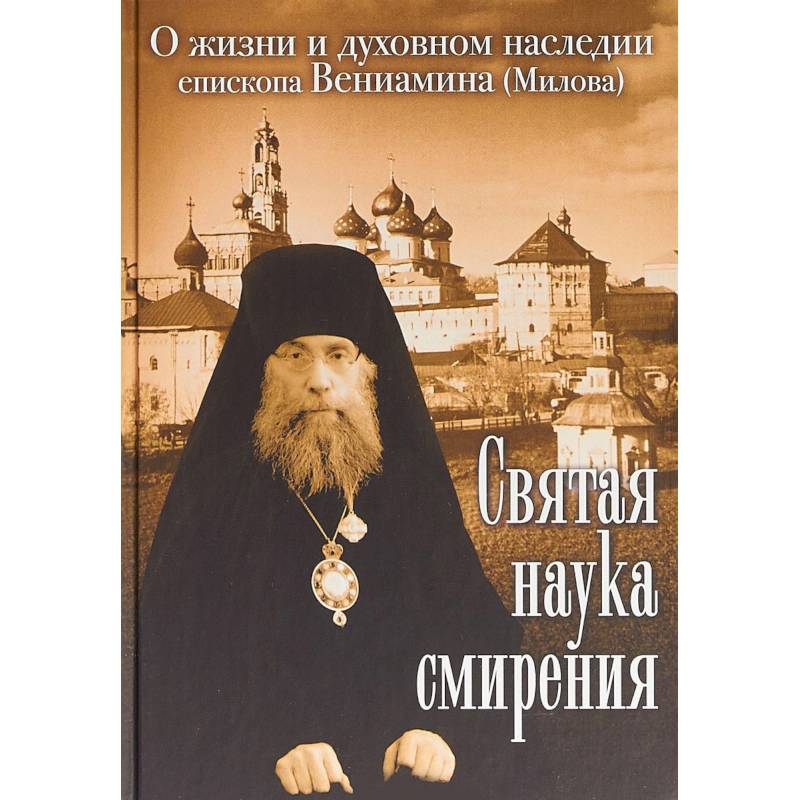 Святая наука смирения. О жизни и духовном наследии епископа Вениамина (Милова)