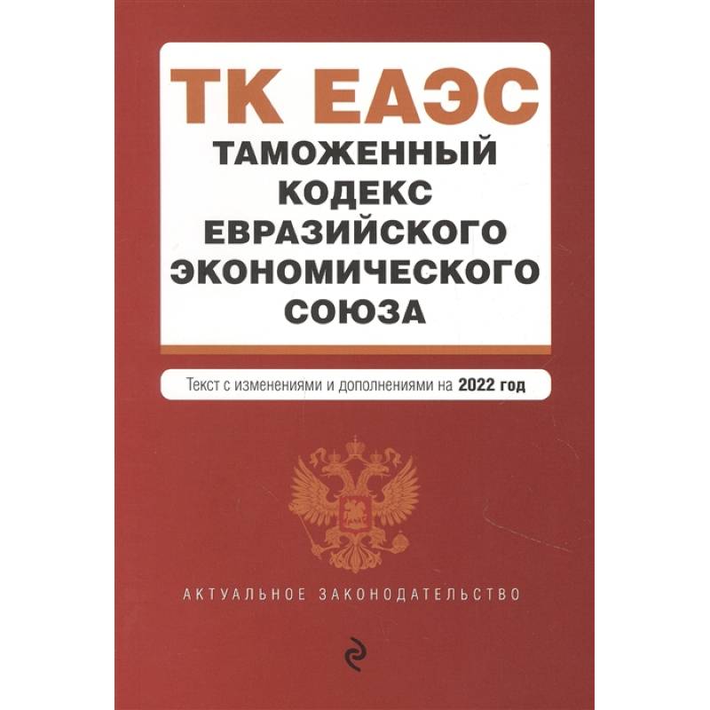 Таможенный кодекс Евразийского экономического союза. Текст с изменениями и дополнениями на 2022 год