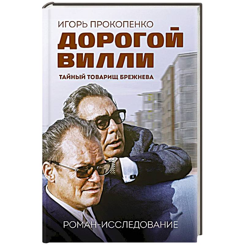 Дорогой Вилли. Тайный товарищ Брежнева. Роман-исследование