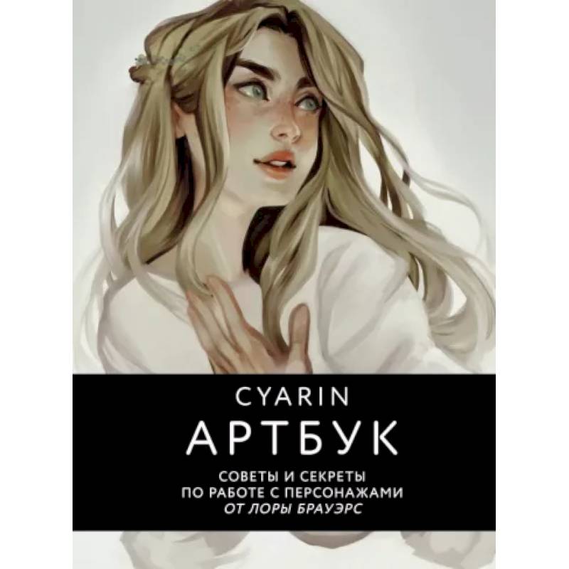 Cyarin. Артбук. Советы и секреты по работе с персонажами от Лоры Брауэрс Cyarin. Артбук. Советы и секреты по работе с персонажами от Лоры Брауэрс