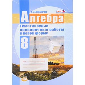 Алгебра. 8 класс. Тематические проверочные работы в новой форме для учащихся общеобразовательных организаций Алгебра. 8 класс. Тематические проверочные работы в новой форме для учащихся общеобразовательных организаций