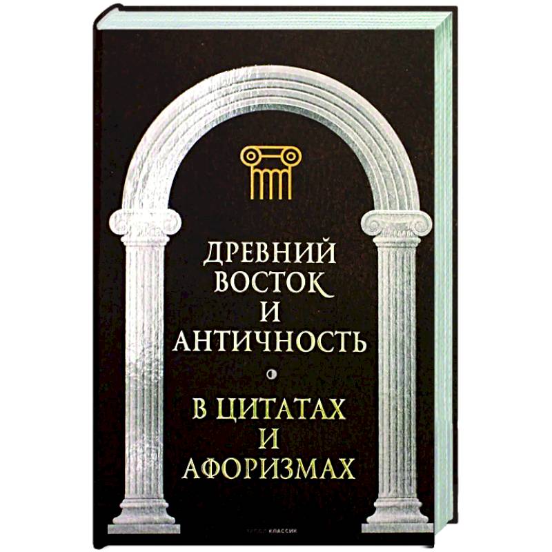 Древний Восток и Античность в цитатах и афоризмах Древний Восток и Античность в цитатах и афоризмах