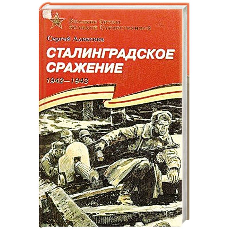 Сражение книги. Сталинградское сражение. 1942-1943 Сергей Алексеев. Алексеев Сергей Петрович Сталинградское сражение. Сталинградское сражение. 1942-1943 Сергей Алексеев книга. Алексеев Сталинградское сражение обложка.