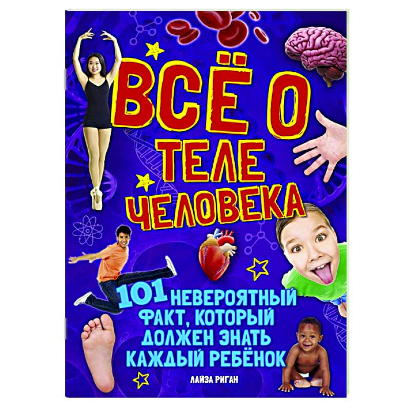 Все о теле человека.101 невероятный факт,который должен знать каждый ребенок