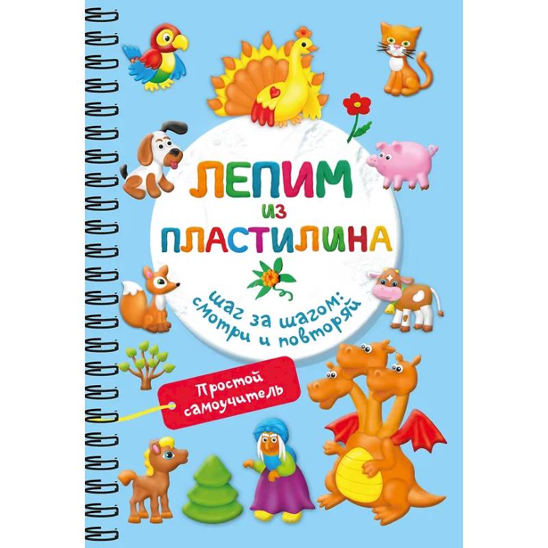 Лепим из пластилина. Шаг за шагом: смотри и повторяй