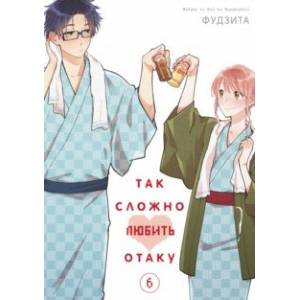 Так сложно любить отаку. Том 6 Так сложно любить отаку. Том 6