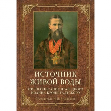 Жития русских святых, жизнеописания церковных деятелей, книга Источник живой воды. Жизнеописание праведного Иоанна Кронштадтского купить по скидке
