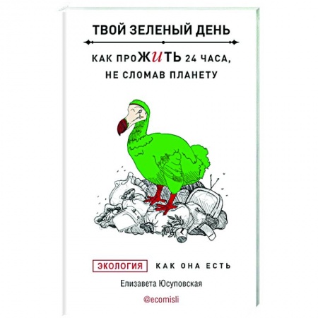 Экология. Человек и окружающая среда, книга Твой зеленый день. Как прожить 24 часа, не сломав планету купить по скидке