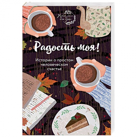 Практическая психология, книга Радость моя! Истории о простом человеческом счастье купить по скидке