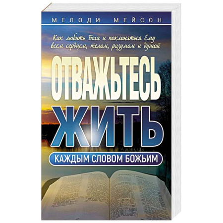 Христианство, книга Отважьтесь жить каждым словом Божьим. Как любить Бога и поклоняться Ему всем сердцем, телом, разумом и душой купить по скидке