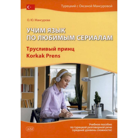Учебники, самоучители, пособия, книга Учим язык по любимым сериалам. Трусливый принц = Korkak Prens: Учебное пособие по турецкой разговорной речи. 3-е издание, испр. и доп. купить по скидке