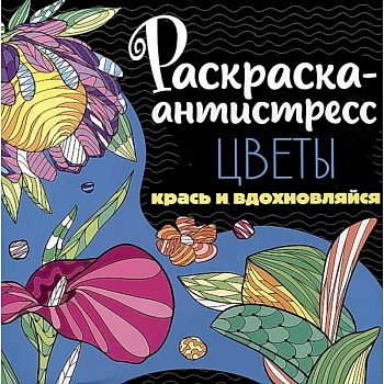 Раскраска-антистресс. Цветы. Крась и вдохновляйся Раскраска-антистресс. Цветы. Крась и вдохновляйся