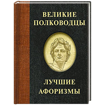 Великие полководцы. Лучшие афоризмы Великие полководцы. Лучшие афоризмы