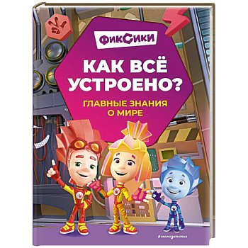 Фиксики. Как всё устроено? Главные знания о мире