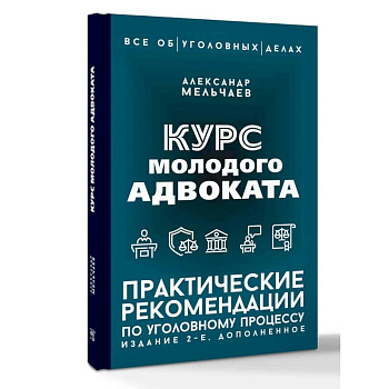 Курс молодого адвоката. Практические рекомендации по уголовному процессу. Издание 2-е, дополненное