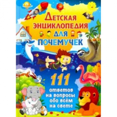 Все обо всем. Универсальные энциклопедии, книга Детская энциклопедия для почемучек. 111 ответов на вопросы обо всем на свете купить по скидке