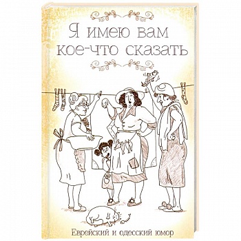 Я имею вам кое-что сказать. Еврейский и одесский юмор Я имею вам кое-что сказать. Еврейский и одесский юмор