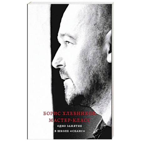 Эссе, письма, очерки, книга Борис Хлебников. Мастер-класс. Одно занятие в школе «Сеанс» купить по скидке