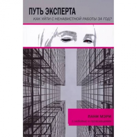 Практическая психология, книга Путь эксперта. Как уйти с ненавистной работы за год? купить по скидке