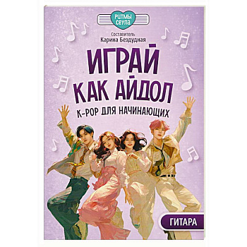 Играй, как айдол: K-pop для начинающих. Гитара: Учебное пособие