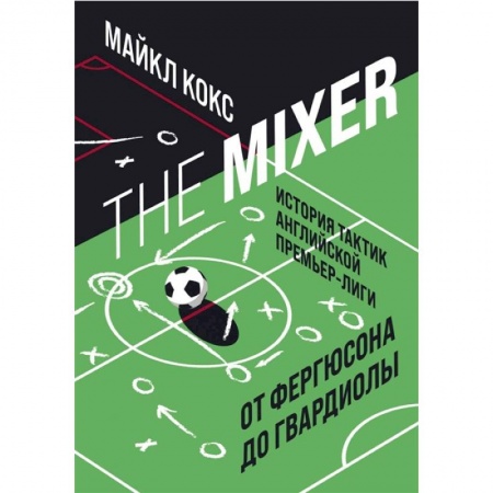 Спорт. Фитнес, книга The Mixer: история тактик английской Премьер-лиги от Фергюсона до Гвардиолы купить по скидке