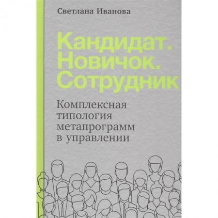 Управление персоналом, книга Кандидат.Новичок.Сотрудник: Комплексная типология метапрограмм в управлении купить по скидке
