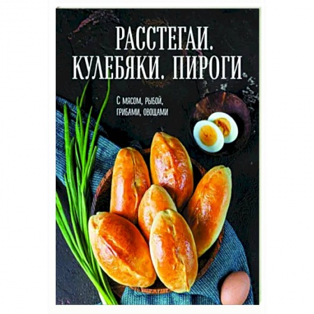 Выпечка, десерты, книга Расстегаи. Кулебяки. Пироги. С мясом, рыбой, грибами, овощами купить по скидке