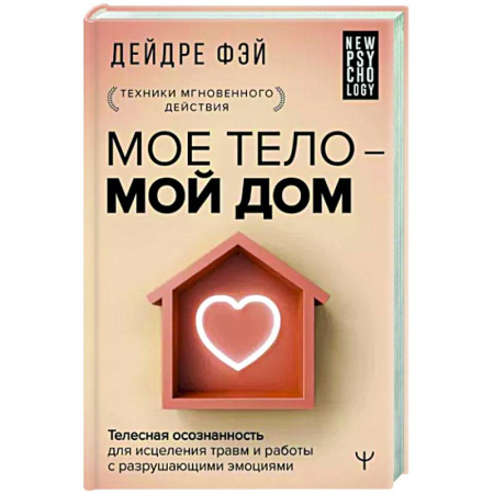Практическая психология, книга Мое тело - мой дом. Телесная осознанность для исцеления травм и работы с разрушающими эмоциями купить по скидке