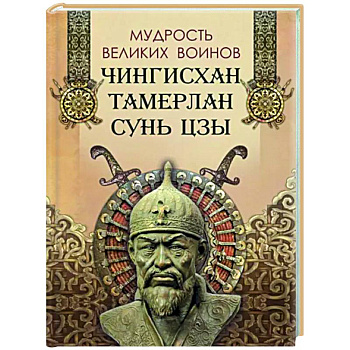 Мудрость великих воинов. Чингисхан,Тамерлан, Сунь Цзы Мудрость великих воинов. Чингисхан,Тамерлан, Сунь Цзы