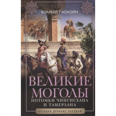 Древний мир и средние века, книга Великие Моголы. Потомки Чингисхана и Тамерлана купить по скидке
