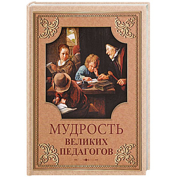 Мудрость великих педагогов Мудрость великих педагогов