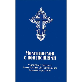 Молитвослов с пояснениями. Молитвы утренние, молитвы на сон грядущим, молитвы разные