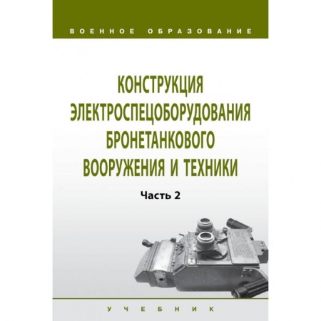 Технические науки в целом, книга Конструкция электроспецоборудования бронетанкового вооружения и техники. Учебник. Часть 2 купить по скидке