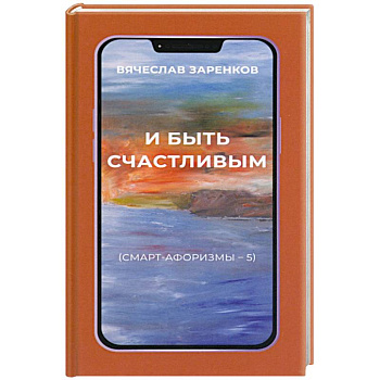 И быть счастливым. Смарт-афоризмы – 5 И быть счастливым. Смарт-афоризмы – 5