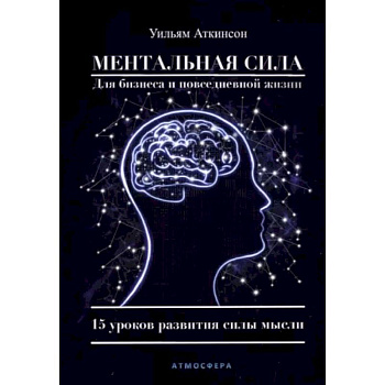 Ментальная сила для бизнеса и повседневной жизни. 15 уроков развития силы мысли