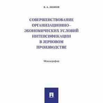 Совершенствование организационно-экономических условий интенсификации в зерновом производстве. Монография