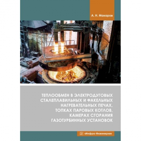 Книги, книга Теплообмен в электродуговых сталеплавильных и факельных нагревательных печах, топках паровых котлов, камерах сгорания газотурбинных установок. Макаров. купить по скидке