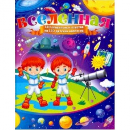Человек. Земля. Вселенная, книга Вселенная. 130 правильных ответов на 130 детских вопросов купить по скидке