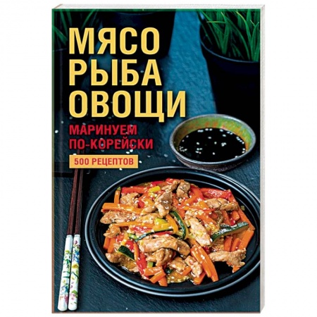 Мясо, птица, книга Мясо, рыба, овощи: маринуем по-корейски. 500 рецептов купить по скидке