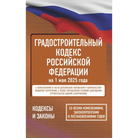 Юриспруденция. Общие вопросы права, книга Градостроительный кодекс Российской Федерации на 1 мая 2025 года. Со всеми изменениями, законопроектами и постановлениями судов купить по скидке